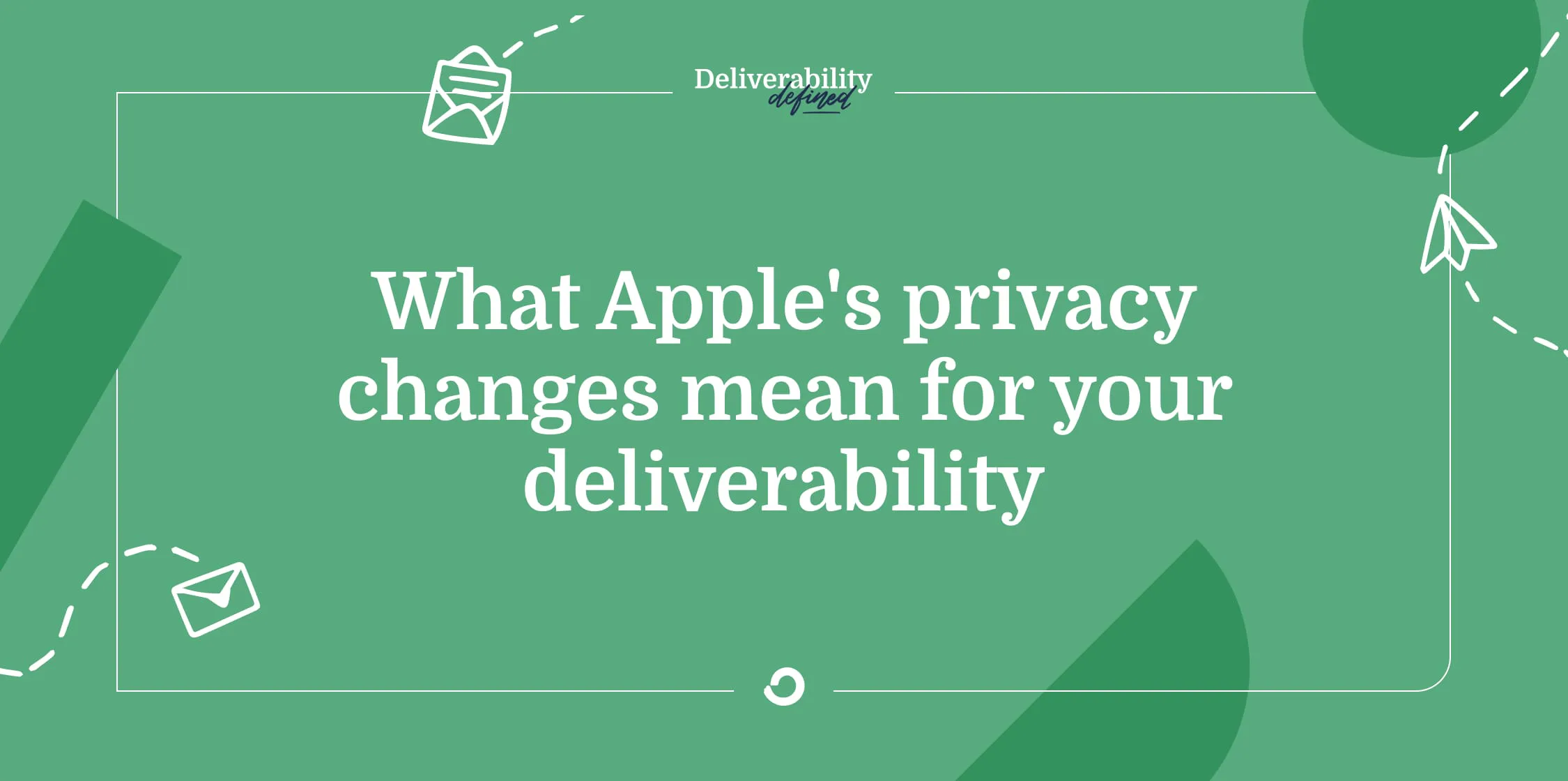 What Apple’s privacy changes mean for your deliverability